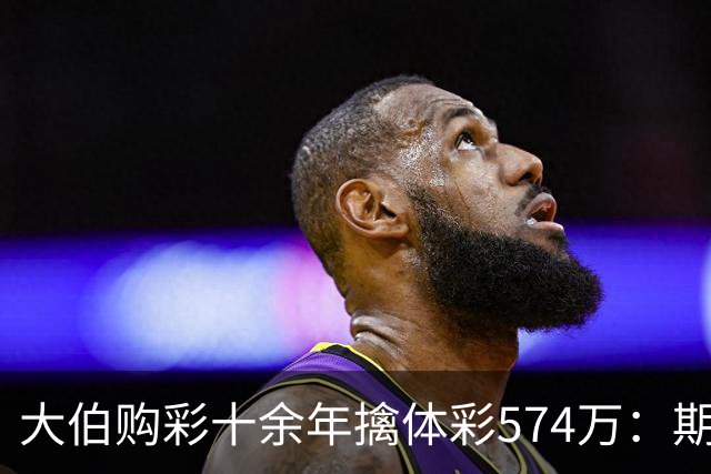 大伯购彩十余年擒体彩574万：期期都买10块钱的